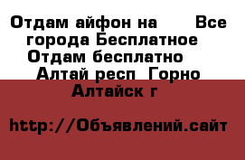 Отдам айфон на 32 - Все города Бесплатное » Отдам бесплатно   . Алтай респ.,Горно-Алтайск г.